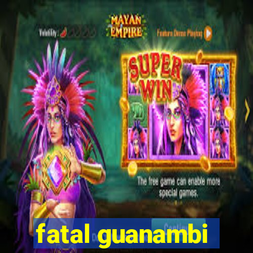 fatal guanambi